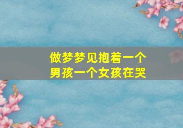 做梦梦见抱着一个男孩一个女孩在哭