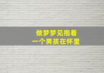 做梦梦见抱着一个男孩在怀里