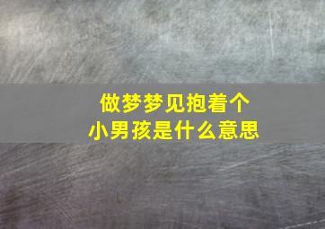 做梦梦见抱着个小男孩是什么意思