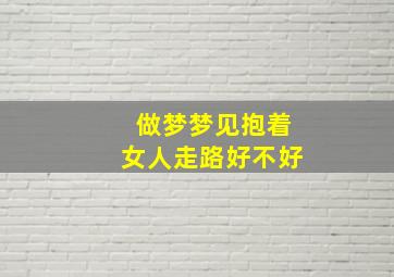 做梦梦见抱着女人走路好不好