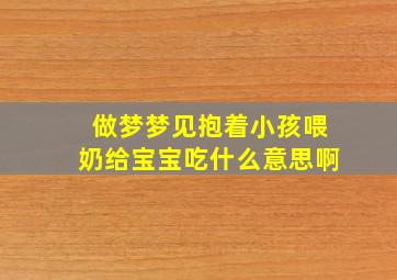 做梦梦见抱着小孩喂奶给宝宝吃什么意思啊