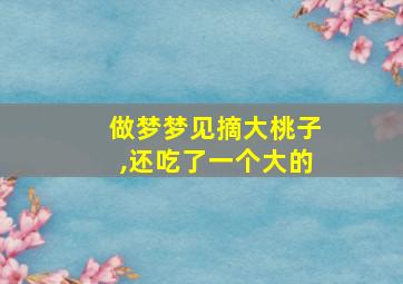 做梦梦见摘大桃子,还吃了一个大的