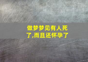 做梦梦见有人死了,而且还怀孕了