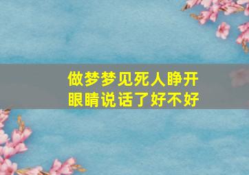 做梦梦见死人睁开眼睛说话了好不好