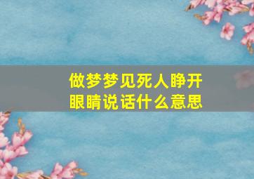 做梦梦见死人睁开眼睛说话什么意思