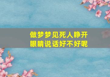 做梦梦见死人睁开眼睛说话好不好呢