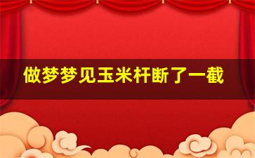 做梦梦见玉米杆断了一截