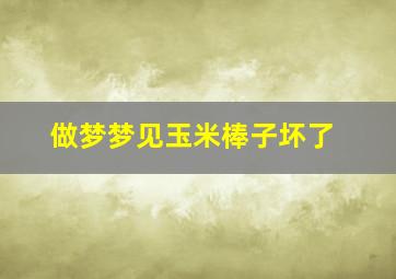 做梦梦见玉米棒子坏了