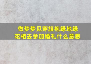 做梦梦见穿旗袍绿地绿花相去参加婚礼什么意思