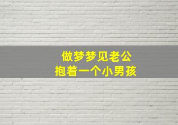 做梦梦见老公抱着一个小男孩