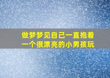 做梦梦见自己一直抱着一个很漂亮的小男孩玩