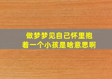 做梦梦见自己怀里抱着一个小孩是啥意思啊