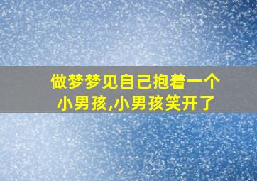 做梦梦见自己抱着一个小男孩,小男孩笑开了