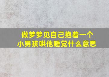 做梦梦见自己抱着一个小男孩哄他睡觉什么意思