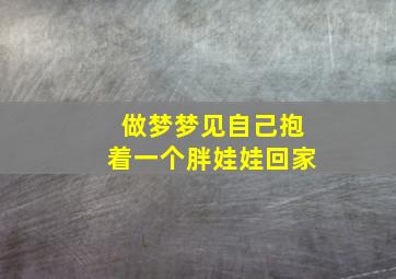 做梦梦见自己抱着一个胖娃娃回家