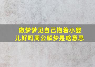 做梦梦见自己抱着小婴儿好吗周公解梦是啥意思