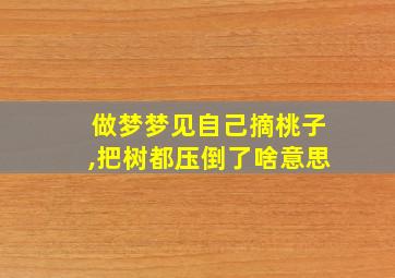 做梦梦见自己摘桃子,把树都压倒了啥意思