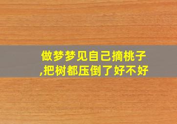 做梦梦见自己摘桃子,把树都压倒了好不好