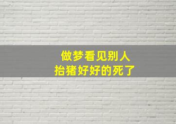 做梦看见别人抬猪好好的死了