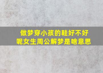 做梦穿小孩的鞋好不好呢女生周公解梦是啥意思