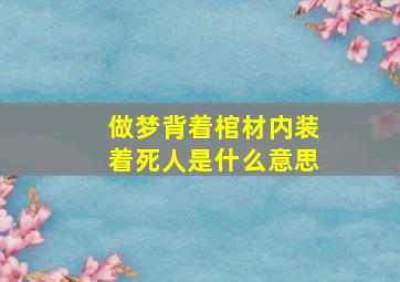 做梦背着棺材内装着死人是什么意思