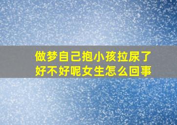 做梦自己抱小孩拉尿了好不好呢女生怎么回事