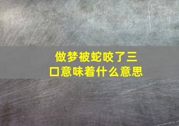 做梦被蛇咬了三口意味着什么意思