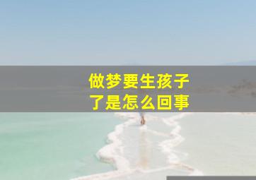 做梦要生孩子了是怎么回事