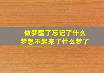 做梦醒了忘记了什么梦想不起来了什么梦了