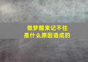 做梦醒来记不住是什么原因造成的