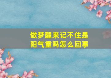 做梦醒来记不住是阳气重吗怎么回事