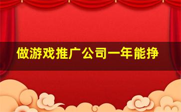 做游戏推广公司一年能挣