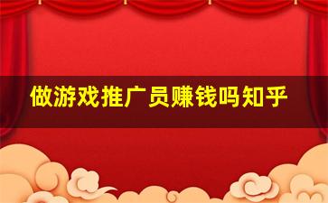 做游戏推广员赚钱吗知乎