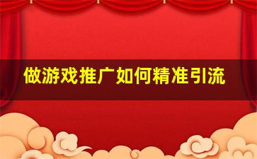 做游戏推广如何精准引流