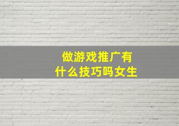 做游戏推广有什么技巧吗女生