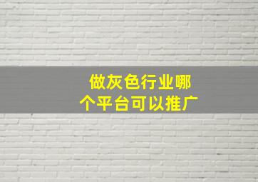 做灰色行业哪个平台可以推广