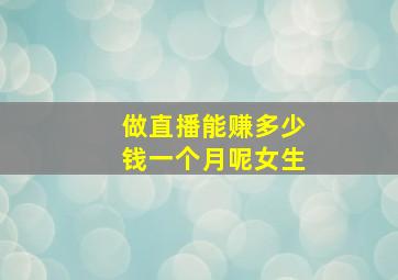 做直播能赚多少钱一个月呢女生