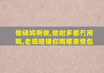 做碌鸠啊做,做咁多都冇用嘅,老细唔锡你嘅嚟表情包