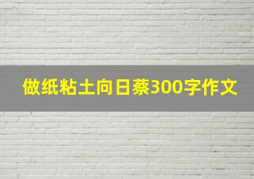 做纸粘土向日蔡300字作文