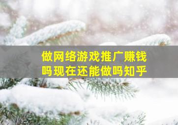 做网络游戏推广赚钱吗现在还能做吗知乎