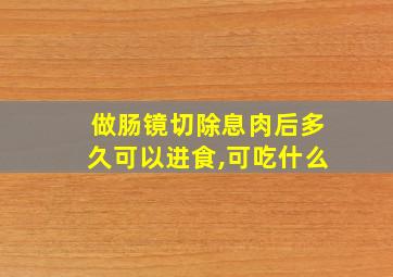 做肠镜切除息肉后多久可以进食,可吃什么