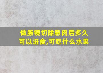 做肠镜切除息肉后多久可以进食,可吃什么水果