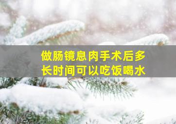 做肠镜息肉手术后多长时间可以吃饭喝水