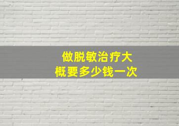 做脱敏治疗大概要多少钱一次