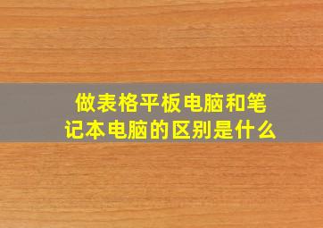 做表格平板电脑和笔记本电脑的区别是什么