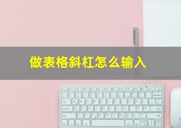 做表格斜杠怎么输入