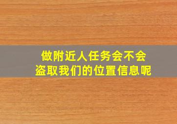 做附近人任务会不会盗取我们的位置信息呢