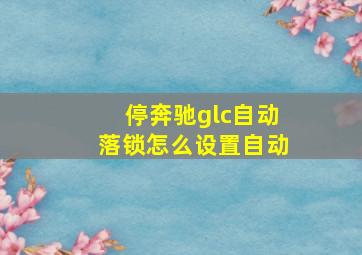 停奔驰glc自动落锁怎么设置自动