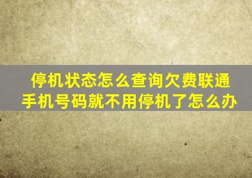 停机状态怎么查询欠费联通手机号码就不用停机了怎么办