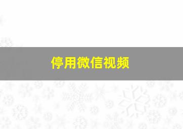 停用微信视频